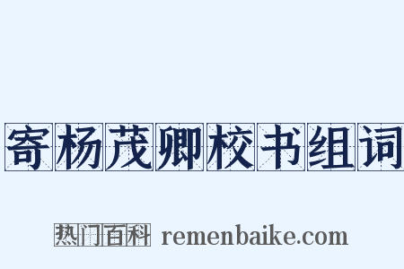 寄杨茂卿校书组词是什么意思的图片